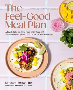 The Feel–Good Meal Plan A Fresh Take on Meal Prep with Over 100 Nourishing Recipes to Feed Your Family with Ease