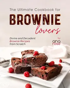 The Ultimate Cookbook for Brownie Lovers Divine and Decadent Brownie Recipes from Scratch