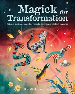 Magick for Transformation Rituals and alchemy for manifesting your wildest dreams