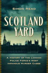 Scotland Yard A History of the London Police Force's Most Infamous Murder Cases