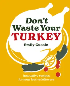 Don't Waste Your Turkey Innovative recipes for your festive leftovers