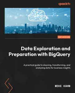 Data Exploration and Preparation with BigQuery A practical guide to cleaning, transforming, and analyzing