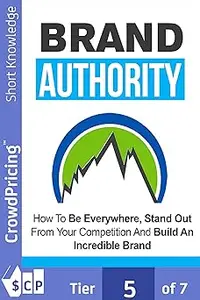 Brand Authority Discover How To Be Everywhere, Stand Out From Your Competition And Build An Incredible Brand People Wil