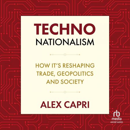 TECHNO-Nationalism: How it's Reshaping Trade, Geopolitics, and Society [Audiobook]