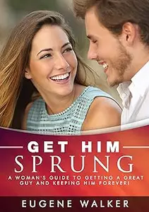 Get Him Sprung! A Woman's Guide to Getting a Great Guy and Keeping Him Forever!