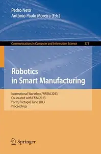 Robotics in Smart Manufacturing International Workshop, WRSM 2013, Co–located with FAIM 2013, Porto, Portugal, June 26–28, 201