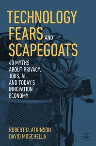 Technology Fears and Scapegoats 40 Myths About Privacy, Jobs, AI, and Today's Innovation Economy