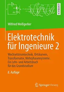 Elektrotechnik für Ingenieure 2 Wechselstromtechnik, Ortskurven, Transformator, Mehrphasensysteme. Ein Lehr– und Arbeitsbuch f