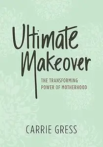 Ultimate Makeover The Transforming Power of Motherhood