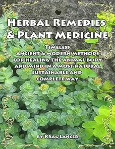 Herbal Remedies & Plant Medicine Timeless Ancient & Modern Methods for Healing the Animal Body and Mind