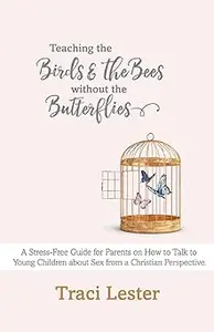 Teaching the Birds and the Bees without the Butterflies A Stress–Free Guide for Parents on How to Talk to Young Childre