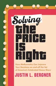 Solving The Price Is Right How Mathematics Can Improve Your Decisions on and off the Set of America's Celebrated