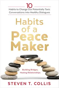 Habits of a Peacemaker 10 Habits to Change Our Potentially Toxic Conversations into Healthy Dialogues