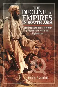 The Decline of Empires in South Asia How Britain and Russia lost their grip over India, Persia and Afghanistan