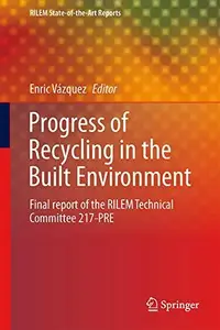 Progress of Recycling in the Built Environment Final report of the RILEM Technical Committee 217–PRE