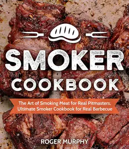 Smoker Cookbook The Art of Smoking Meat for Real Pitmasters, Ultimate Smoker Cookbook for Real Barbecue