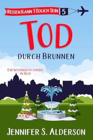 Cover: Jennifer S. Alderson - Tod durch Brunnen: Ein Weihnachtsmord in Rom (Reisen Kann T&ouml;dlich Sein Cozy-Krimis 5)