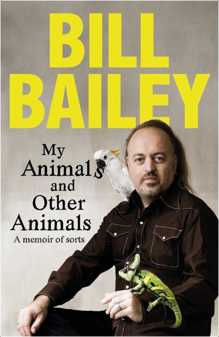[biographical] My Animals, and Other Animals  A Memoir of Sorts by Bill Bailey