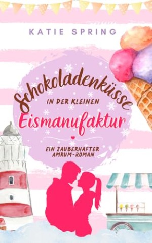 Cover: Katie Spring - Schokoladenk&uuml;sse in der Kleinen Eismanufaktur (4): Ein winterlicher Nordseeroman f&uuml;r deine gem&uuml;tliche Auszeit zum Wohlf&uuml;hlen