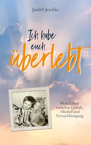 Cover: Judith Jeschke - Ich habe euch &uuml;berlebt: Mein Leben zwischen Gewalt, Alkohol und Vernachl&auml;ssigung