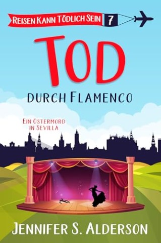 Cover: Jennifer S. Alderson - Tod durch Flamenco: Ein Ostermord in Sevilla (Reisen Kann T&ouml;dlich Sein Cozy-Krimis 7)