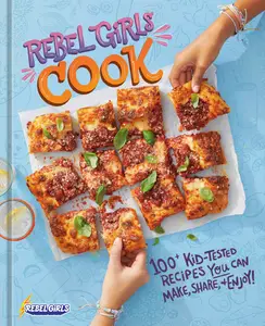 Rebel Girls Cook 100+ Kid–Tested Recipes YOU Can Make, Share, and Enjoy!