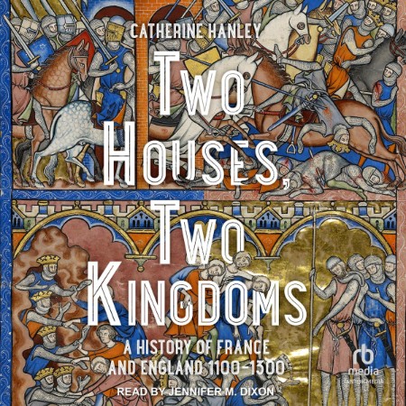 Two Houses, Two Kingdoms: A History of France and England, 1100?"1300 - [AUDIOBOOK]