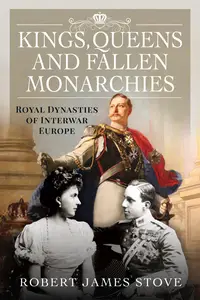 Kings, Queens and Fallen Monarchies Royal Dynasties of Interwar Europe