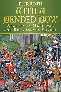 With a Bended Bow Archery in Mediaeval and Renaissance Europe