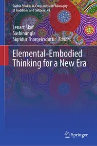 Elemental–Embodied Thinking for a New Era (Sophia Studies in Cross–cultural Philosophy of Traditions and Cultures, 42)