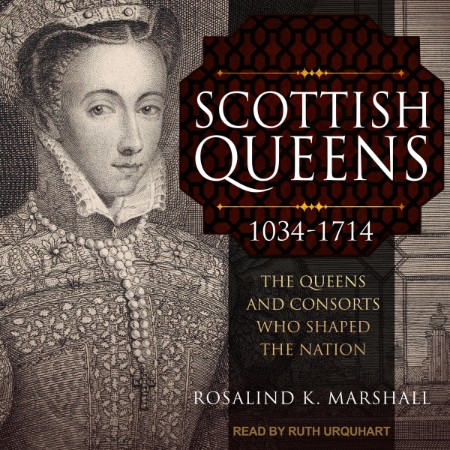 Scottish Queens, 1034-1714: The Queens and Consorts Who Shaped a Nation - [AUDIOBOOK]