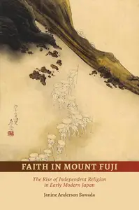 Faith in Mount Fuji The Rise of Independent Religion in Early Modern Japan