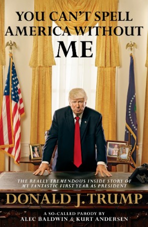 You Can't Spell America Without Me: The Really Tremendous Inside Story of My Fantastic First Year as President Donald J. Trump (A So-Called Parody) - [AUDIOBOOK]