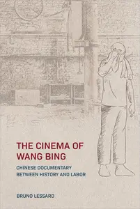 The Cinema of Wang Bing Chinese Documentary between History and Labor