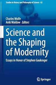 Science and the Shaping of Modernity Essays in Honor of Stephen Gaukroger