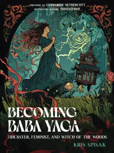 Becoming Baba Yaga Trickster, Feminist, and Witch of the Woods