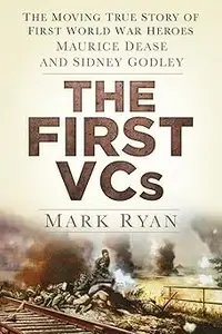 The First VCs The Moving True Story of First World War Heroes Maurice Dease and Sidney Godley