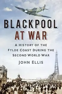 Blackpool at War A History of the Fylde Coast During the Second World War