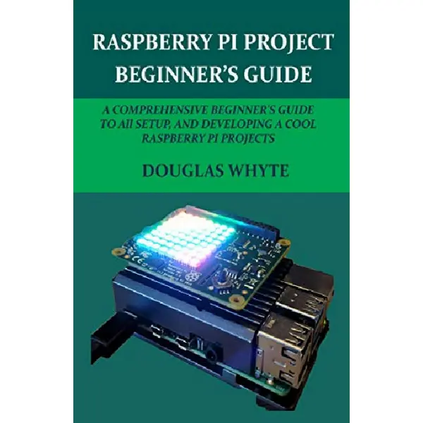 Raspberry Pi Project Beginner’s Guide. A Comprehensive Beginner's Guide to All Setup a Cool Raspberry Pi Projects