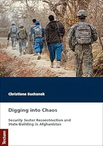 Digging Into Chaos Security Sector Reconstruction and State–Building in Afghanistan