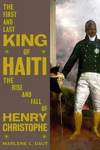 The First and Last King of Haiti The Rise and Fall of Henry Christophe