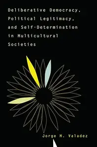 Deliberative Democracy, Political Legitimacy, and Self–Determination in Multicultural Societies