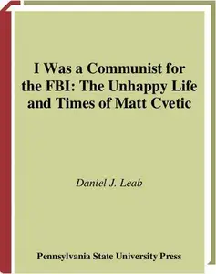 I was a Communist for the F.B.I. The Unhappy Life and Times of Matt Cvetic