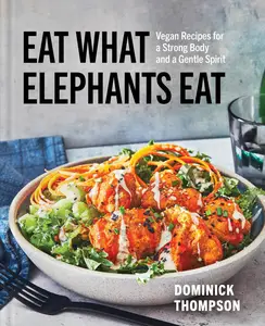 Eat What Elephants Eat Vegan Recipes for a Strong Body and a Gentle Spirit