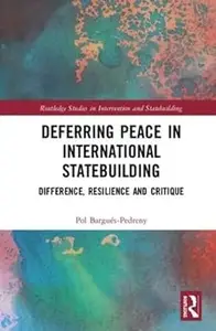 Deferring Peace in International Statebuilding Difference, Resilience and Critique