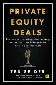 Private Equity Deals Lessons in investing, dealmaking, and operations from private equity professionals