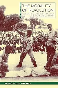 The Morality of Revolution Reeducation Camps and the Politics of Punishment in Socialist Mozambique, 1968–1990