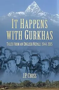 It Happens with Gurkhas Tales from an English Nepali, 1944–2015