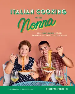 Italian Cooking with Nonna 80+ Plant–Based Recipes Inspired by Classic Italian Dishes