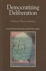 Democratizing Deliberation A Political Theory Anthology